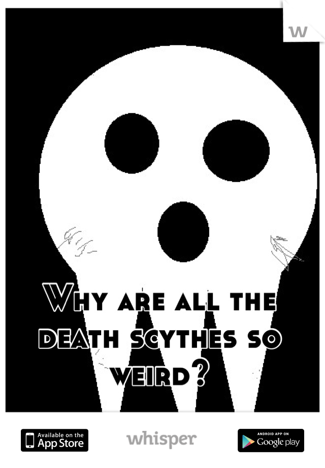 Why are all the death scythes so weird?