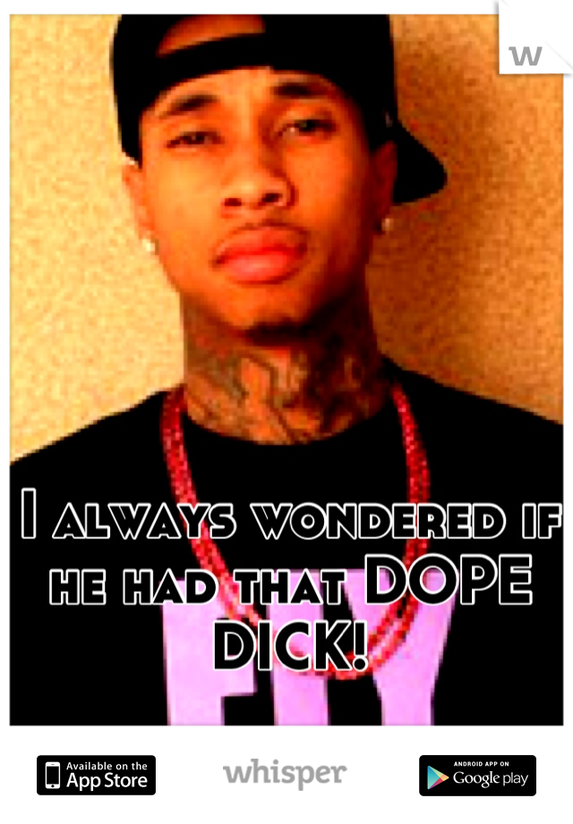 I always wondered if he had that DOPE DICK!