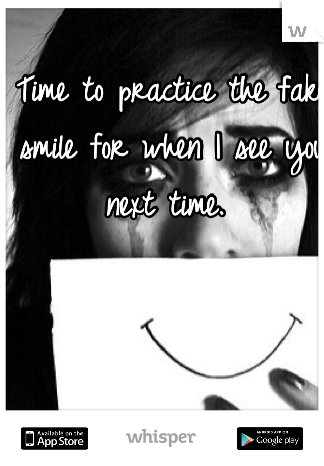 Time to practice the fake smile for when I see you next time. 