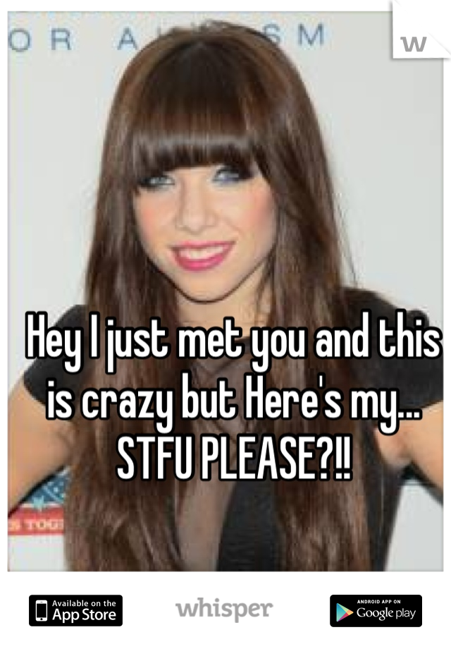 Hey I just met you and this is crazy but Here's my... STFU PLEASE?!!