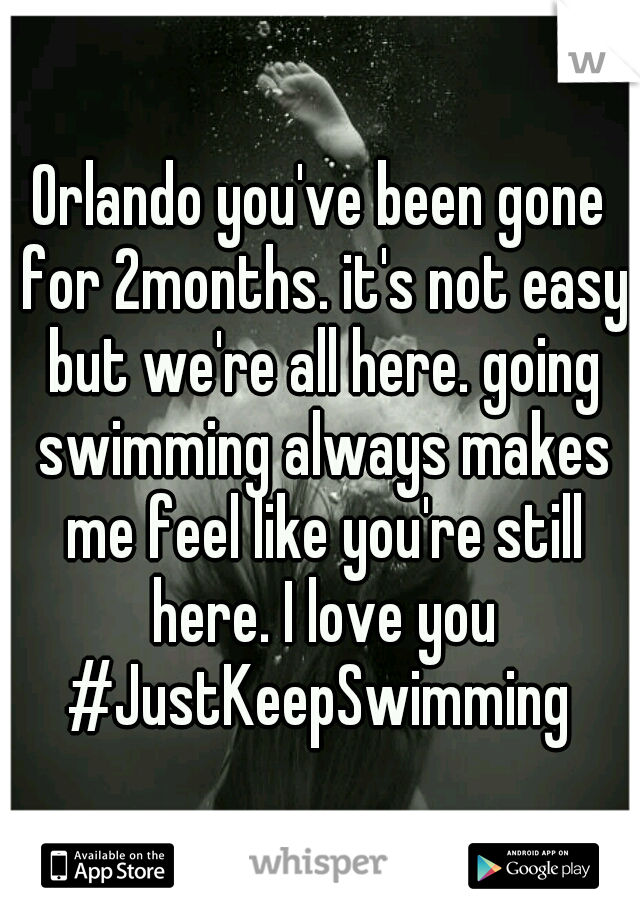 Orlando you've been gone for 2months. it's not easy but we're all here. going swimming always makes me feel like you're still here. I love you #JustKeepSwimming 