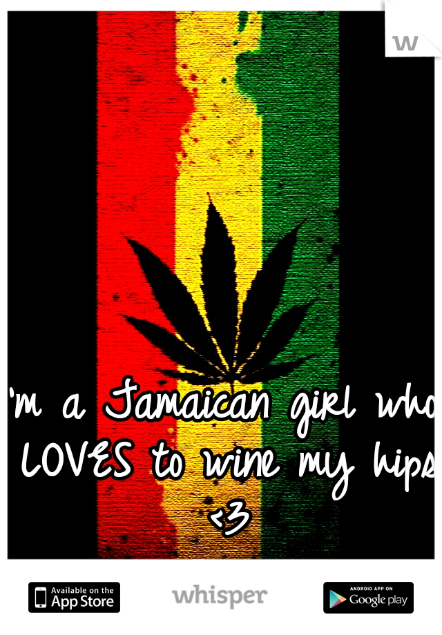 I'm a Jamaican girl who LOVES to wine my hips <3