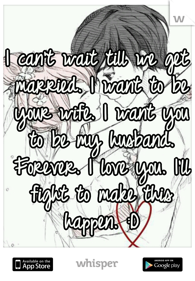 I can't wait till we get married. I want to be your wife. I want you to be my husband. Forever. I love you. I'll fight to make this happen. :D