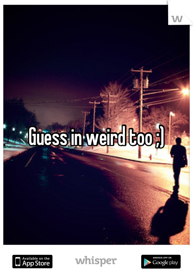 Guess in weird too ;)