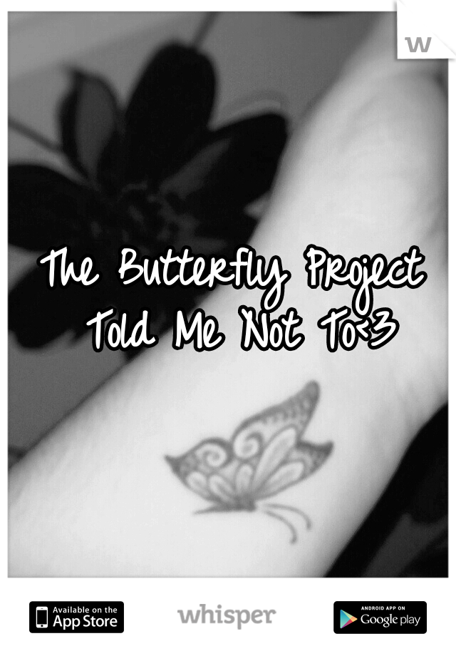 The Butterfly Project Told Me Not To<3