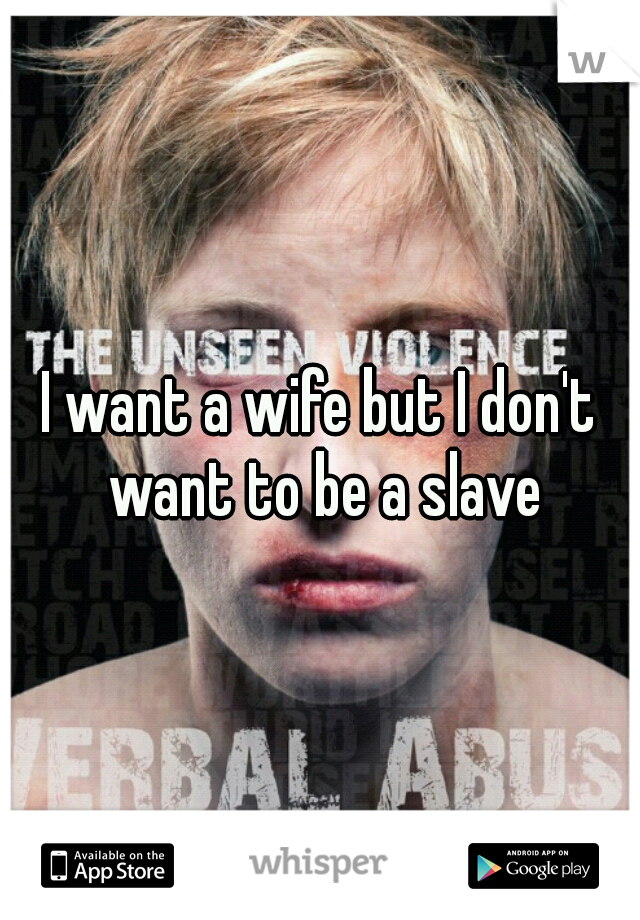 I want a wife but I don't want to be a slave