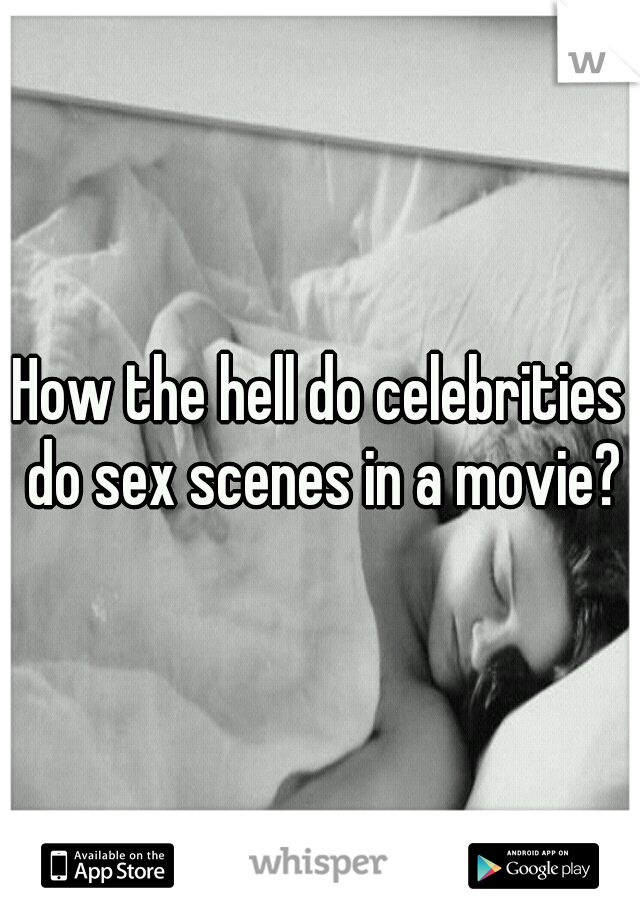 How the hell do celebrities do sex scenes in a movie?