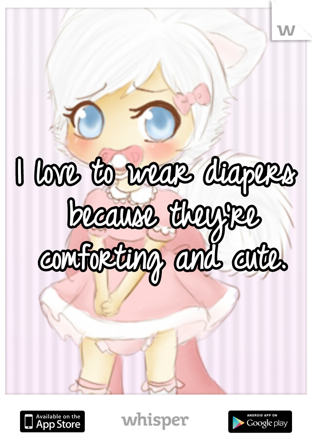I love to wear diapers because they're comforting and cute.
