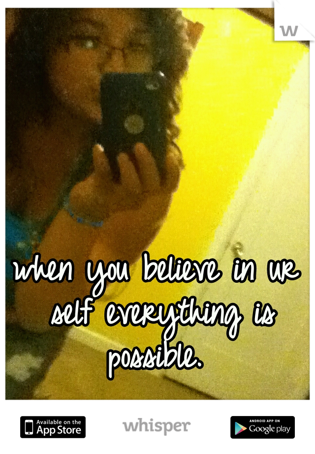 when you believe in ur self everything is possible. 