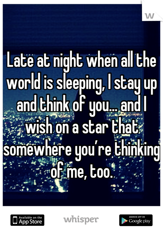Late at night when all the world is sleeping, I stay up and think of you… and I wish on a star that somewhere you’re thinking of me, too.