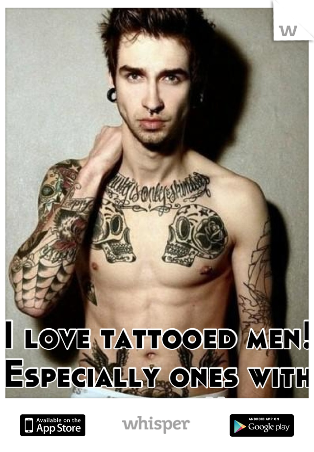 I love tattooed men! Especially ones with tunnels!!