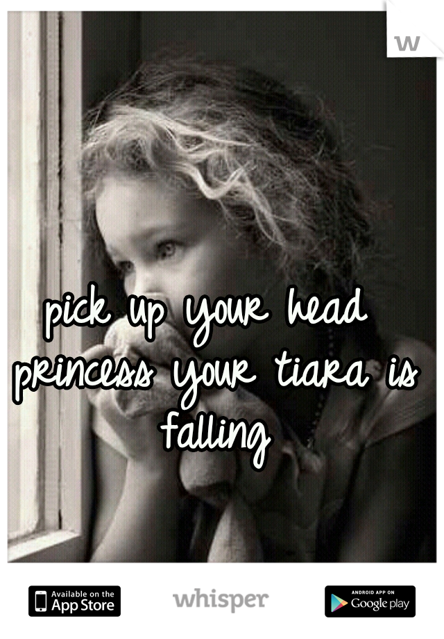pick up your head princess your tiara is falling