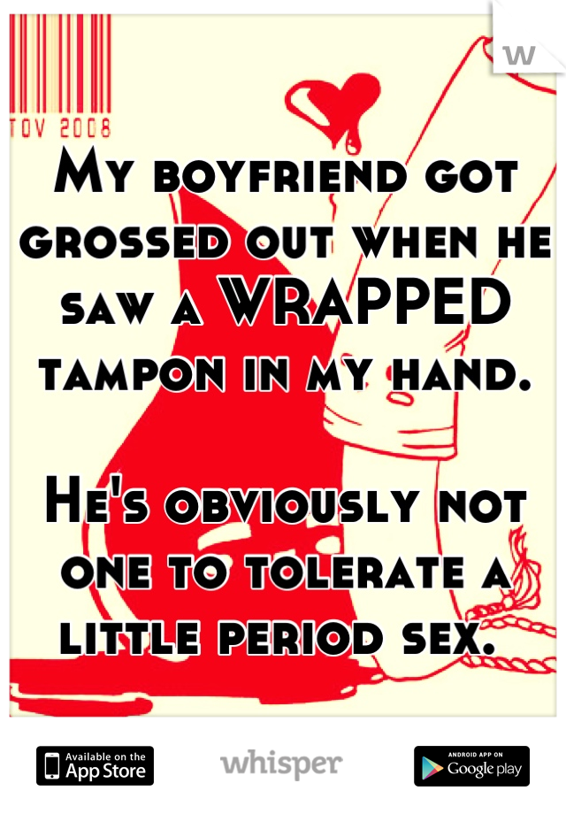 My boyfriend got grossed out when he saw a WRAPPED tampon in my hand. 

He's obviously not one to tolerate a little period sex. 