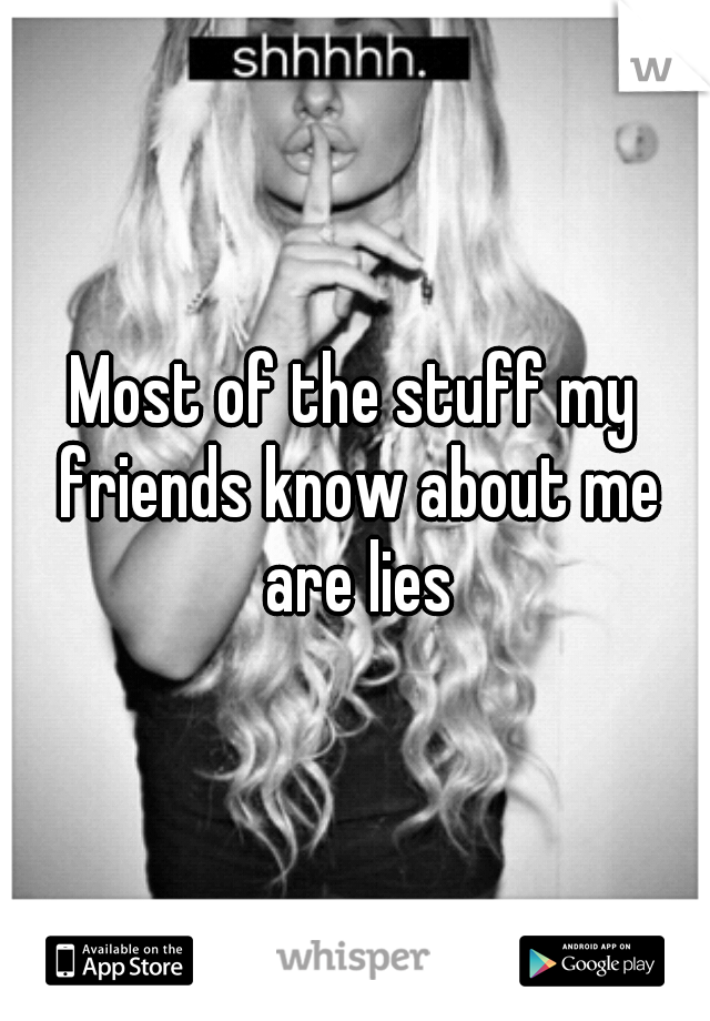Most of the stuff my friends know about me are lies