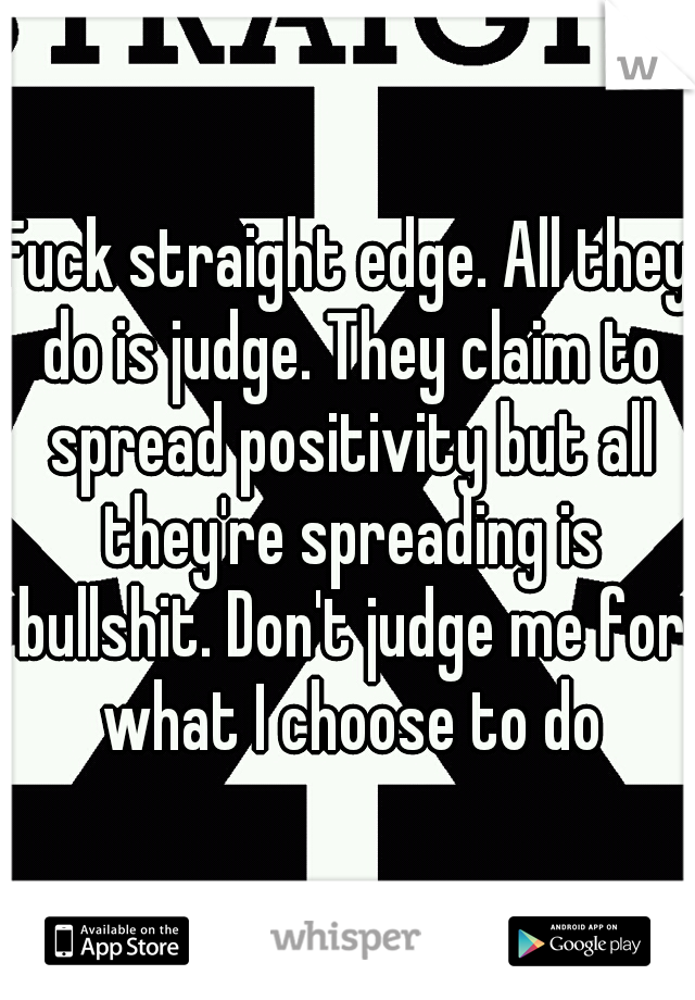 Fuck straight edge. All they do is judge. They claim to spread positivity but all they're spreading is bullshit. Don't judge me for what I choose to do
