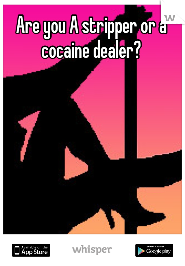 Are you A stripper or a cocaine dealer?