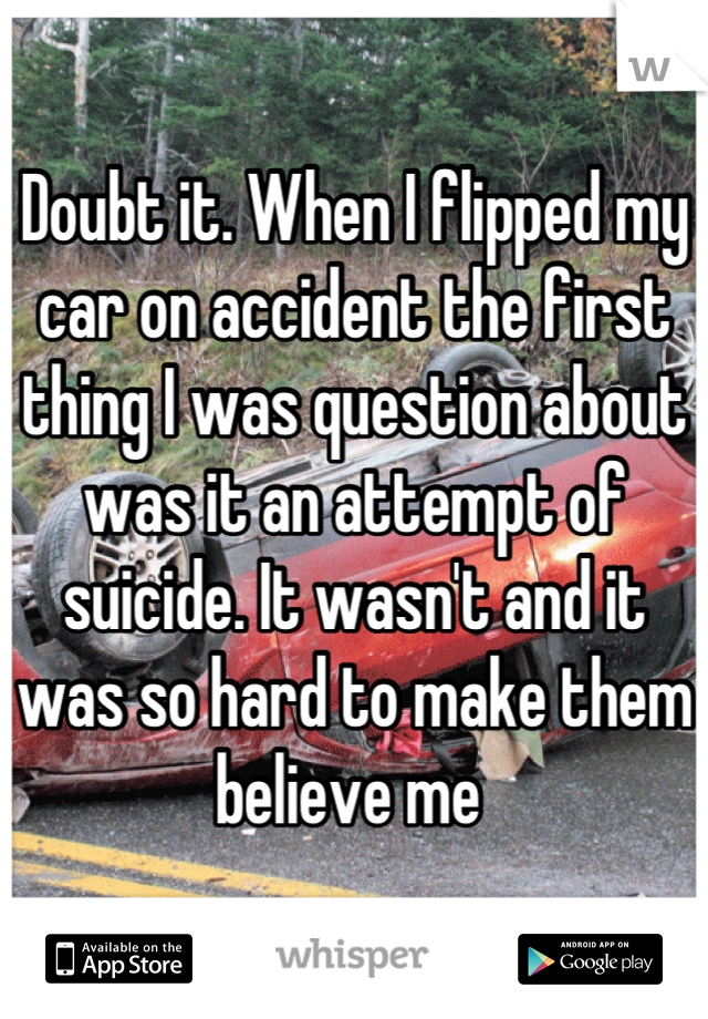 Doubt it. When I flipped my car on accident the first thing I was question about was it an attempt of suicide. It wasn't and it was so hard to make them believe me 