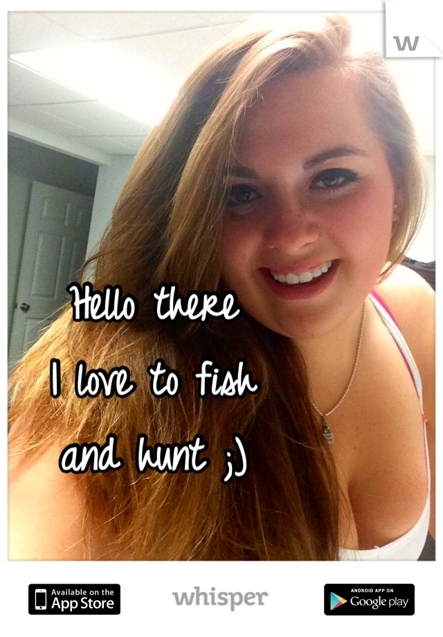 Hello there
I love to fish
and hunt ;)