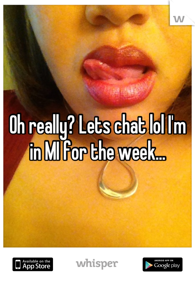 Oh really? Lets chat lol I'm in MI for the week...