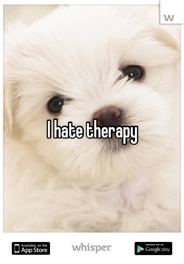 I hate therapy