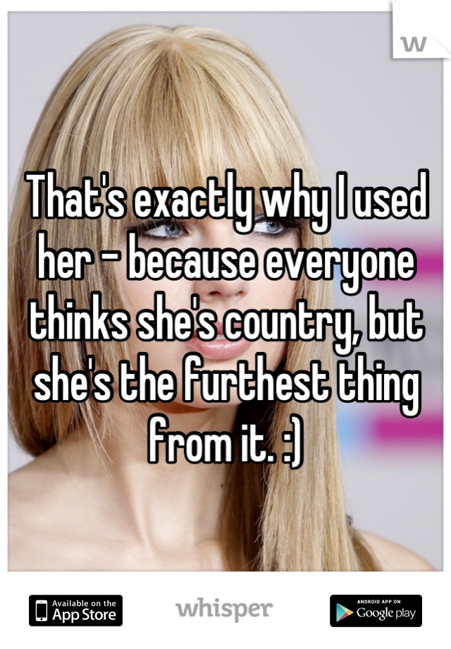 That's exactly why I used her - because everyone thinks she's country, but she's the furthest thing from it. :)