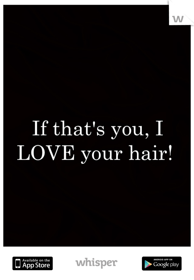 If that's you, I LOVE your hair! 