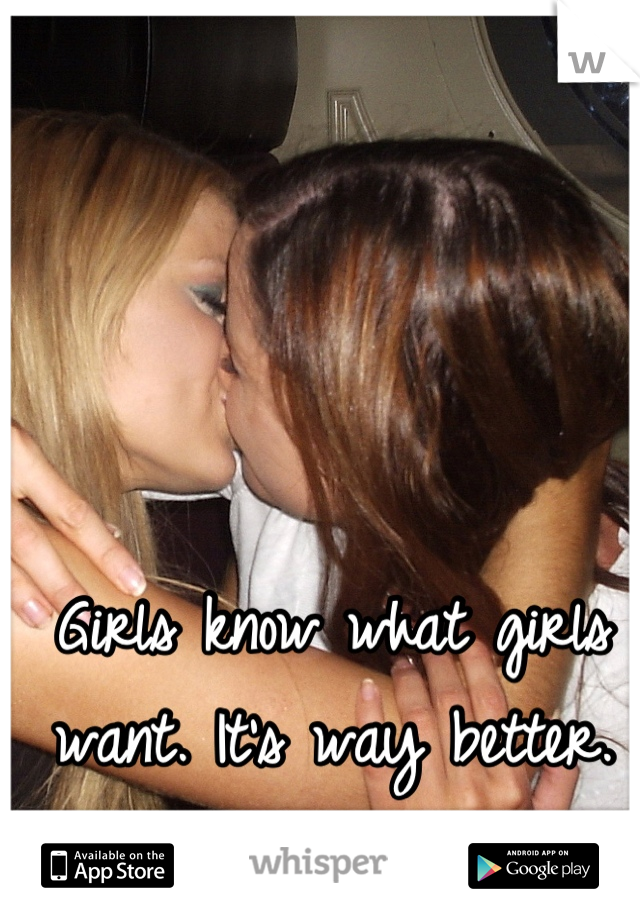Girls know what girls want. It's way better.