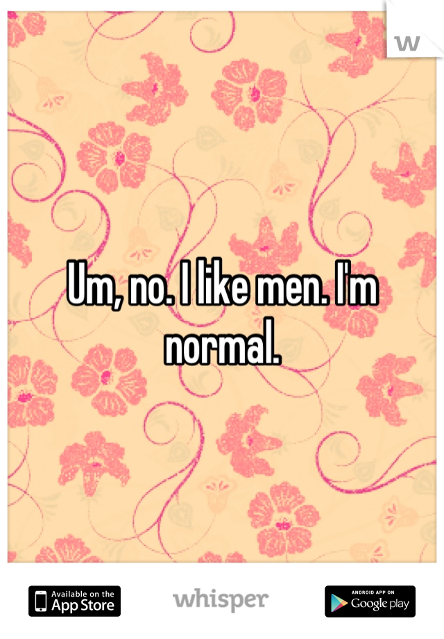 Um, no. I like men. I'm normal.