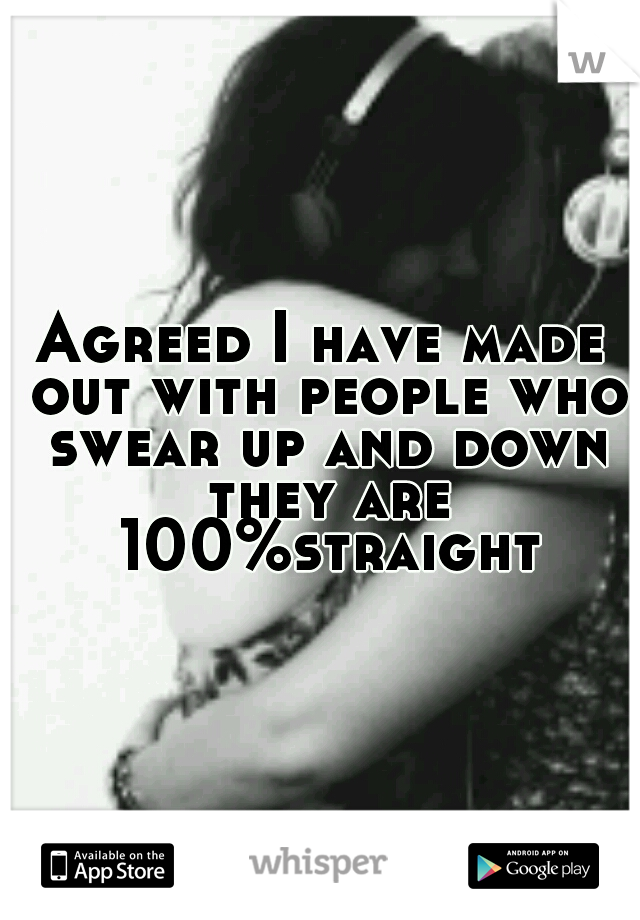 Agreed I have made out with people who swear up and down they are 100%straight