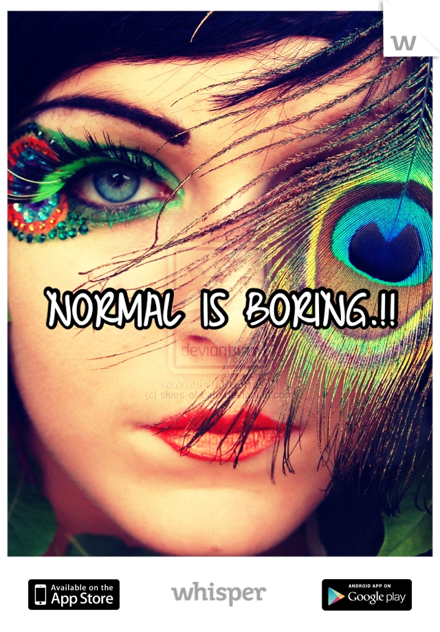 NORMAL IS BORING.!!