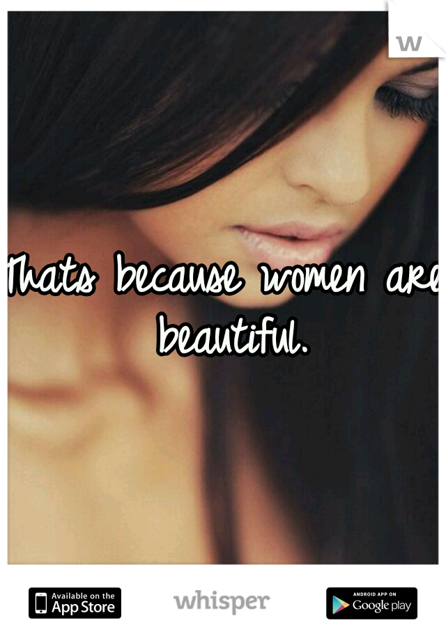 Thats because women are beautiful.