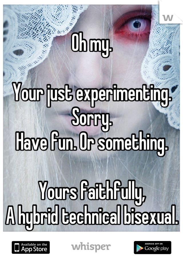 Oh my. 

Your just experimenting.
Sorry.
Have fun. Or something.

Yours faithfully,
A hybrid technical bisexual.