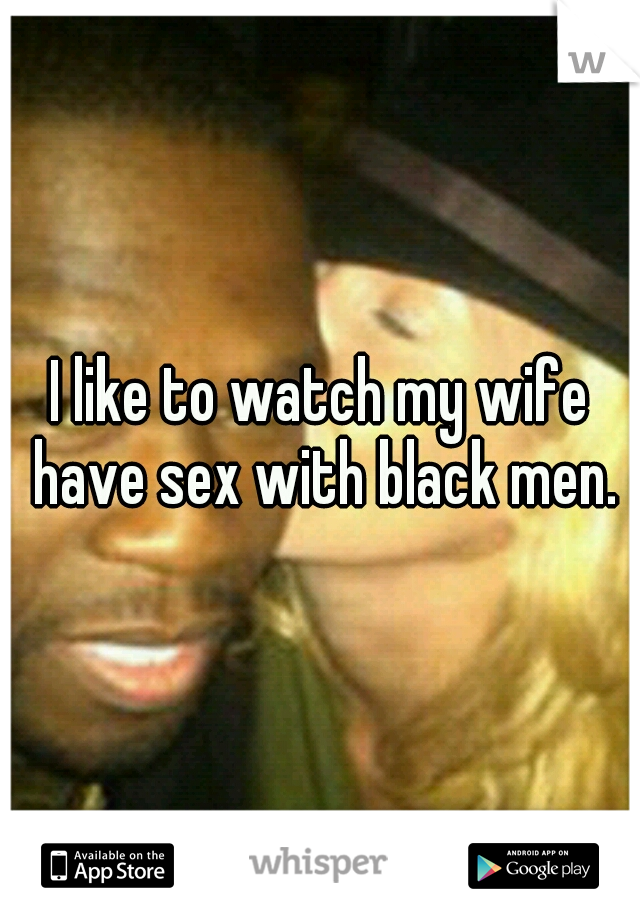 I like to watch my wife have sex with black men. picture