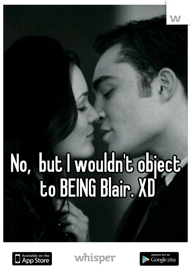 No,  but I wouldn't object to BEING Blair. XD