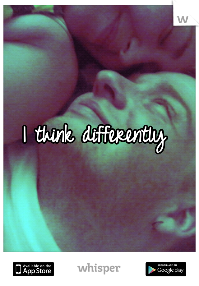 I think differently 