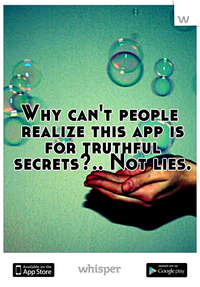 Why can't people realize this app is for truthful secrets?.. Not lies.