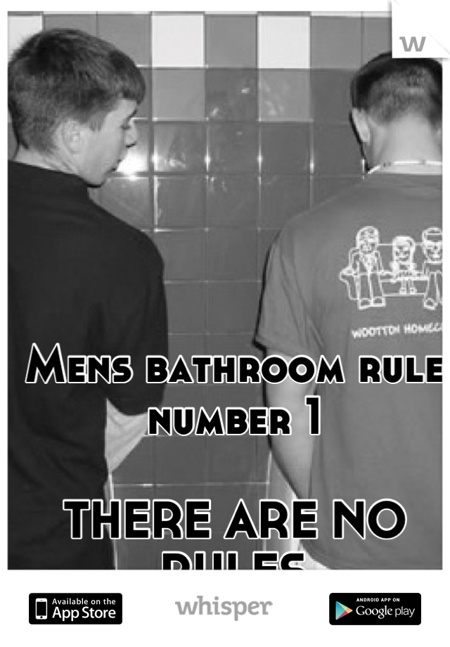 Mens bathroom rule number 1

THERE ARE NO RULES
