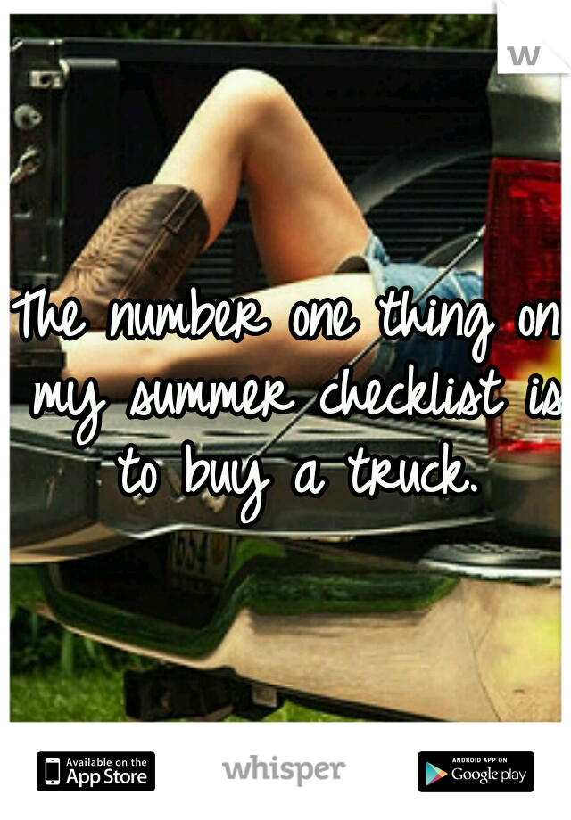 The number one thing on my summer checklist is to buy a truck.