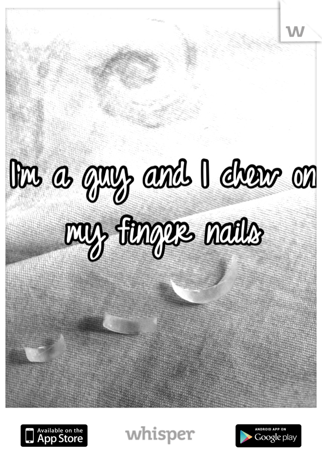 I'm a guy and I chew on my finger nails
