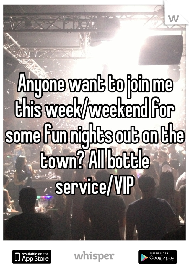 Anyone want to join me this week/weekend for some fun nights out on the town? All bottle service/VIP