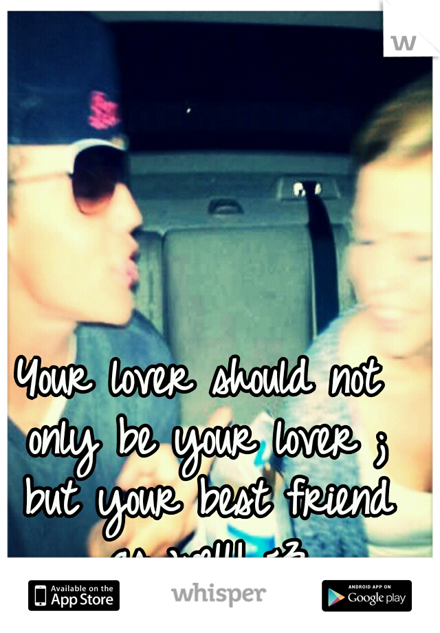 Your lover should not only be your lover ; but your best friend as well! <3