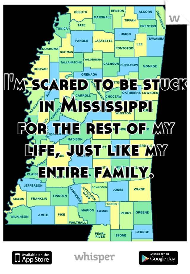 I'm scared to be stuck in Mississippi 
for the rest of my life, just like my 
entire family.
