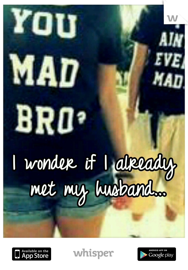 I wonder if I already met my husband...