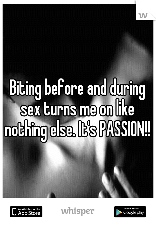 Biting before and during sex turns me on like nothing else. It's PASSION!!