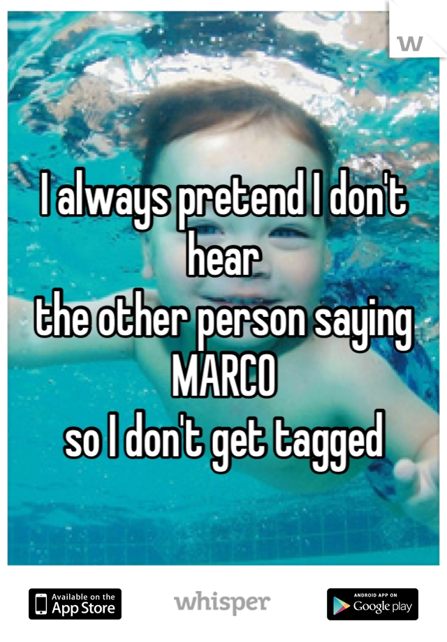 I always pretend I don't hear 
the other person saying 
MARCO 
so I don't get tagged