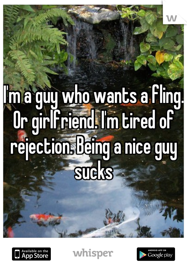 I'm a guy who wants a fling. Or girlfriend. I'm tired of rejection. Being a nice guy sucks