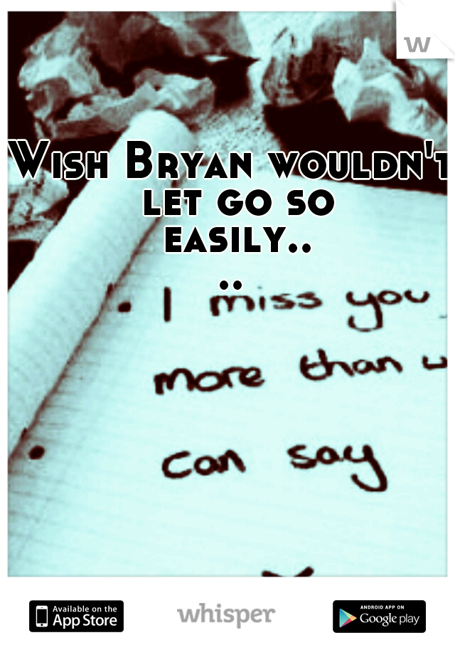Wish Bryan wouldn't let go so easily....