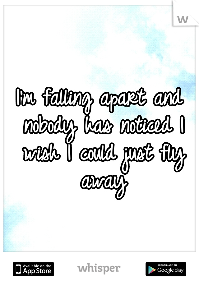 I'm falling apart and nobody has noticed I wish I could just fly away