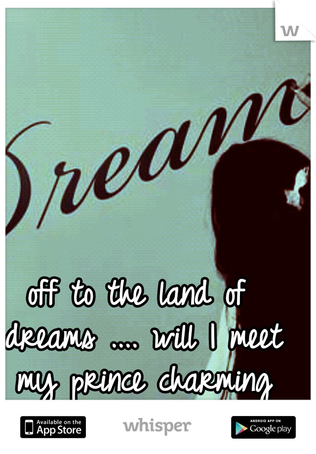 off to the land of dreams .... will I meet my prince charming ♡♥♡ 