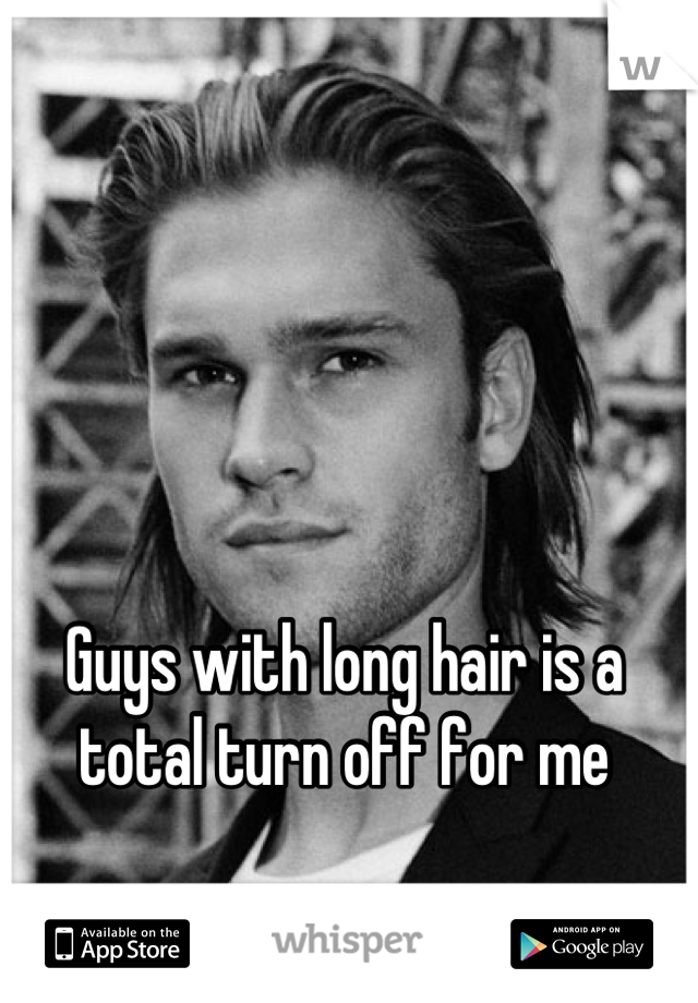 Guys with long hair is a total turn off for me